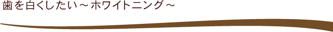 口歯を白くしたい～ホワイトニング～