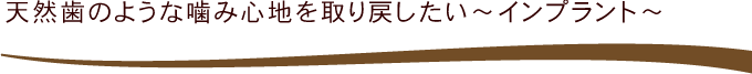 天然歯のような噛み心地を取り戻したい～インプラント～