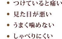 「つけていると痛い」「見た目が悪い」「うまく噛めない」「しゃべりにくい」