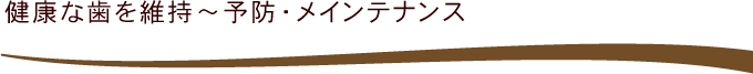 健康な歯を維持～予防・メインテナンス