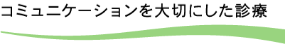 コミュニケーションを大切にした診療